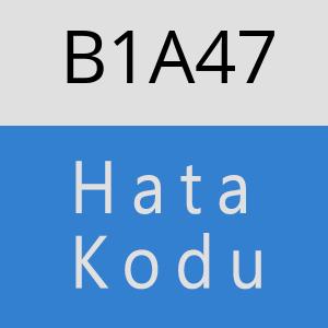 B1A47 hatasi